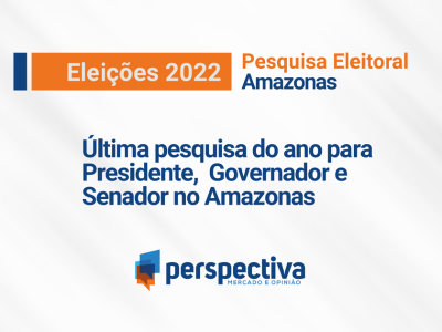 Última pesquisa do ano para Presidente,  Governador e Senador no Amazonas